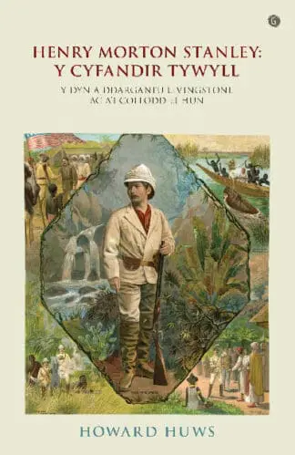 Henry Morton Stanley – Y Cyfandir Tywyll – Y Cymro a Ddarganfu Livingstone