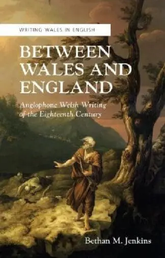 Writing Wales in English: Between Wales and England – Anglophone Welsh Writing of the Eighteenth Century
