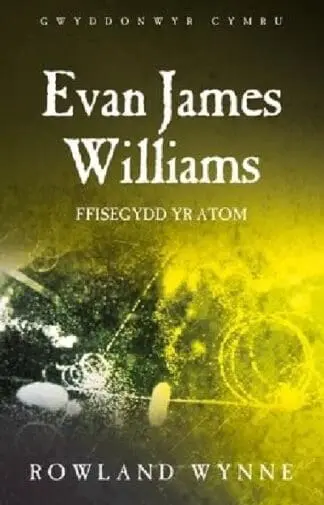 Gwyddonwyr Cymru: Evan James Williams – Ffisegydd yr Atom