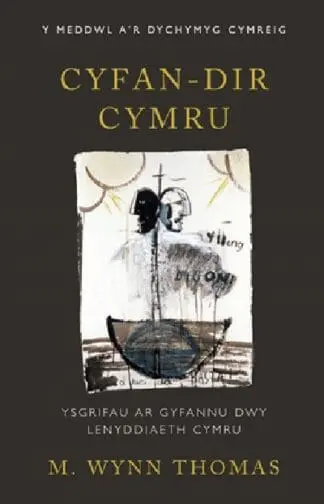 Y Meddwl a’r Dychymyg Cymreig: Cyfan-Dir Cymru – Ysgrifau ar Gyfannu Dwy Lenyddiaeth Cymru