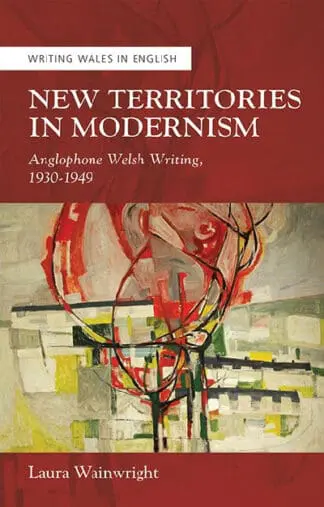 Writing Wales in English: New Territories in Modernism – Anglophone Welsh Writing, 1930-1949