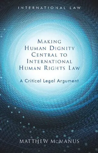 International Law: Making Human Dignity Central to International Human Rights Law – A Critical Legal Argument