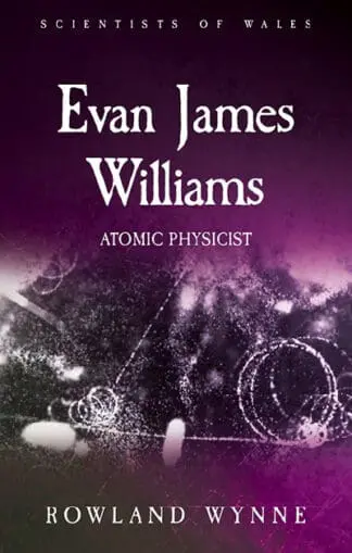 Scientists of Wales: Evan James Williams – Atomic Physicist
