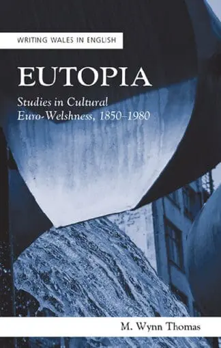 Writing Wales in English: Eutopia – Studies in Cultural Euro-Welshnes, 1850-1980