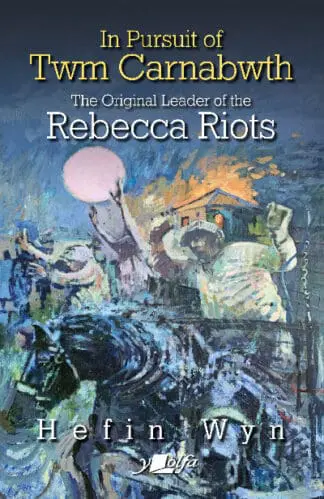 In Pursuit of Twm Carnabwth – Original Leader of the Rebecca Rioters, The