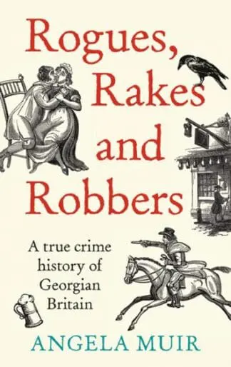 Rogues, Rakes and Robbers – A True Crime History of Georgian Britain