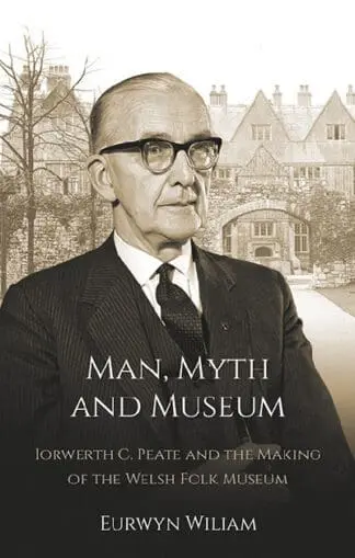 Man, Myth and Museum – Iorwerth C. Peate and the Making of the Welsh Folk Museum