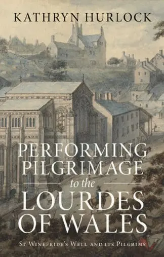 Performing Pilgrimage to the Lourdes of Wales – St Winefride’s Well and its Pilgrims