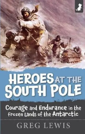 Heroes at the South Pole – Courage and Endurance in the Foreign Lands of the Antarctic