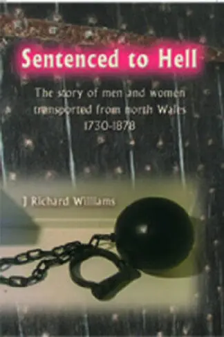 Sentenced to Hell – The Story of Men and Women Transported from North Wales, 1730-1878