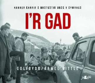 I’r Gad – Hanner Canrif o Brotestio dros y Gymraeg