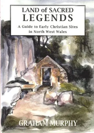 Land of Sacred Legends – A Guide to Early Christian Sites in North West Wales