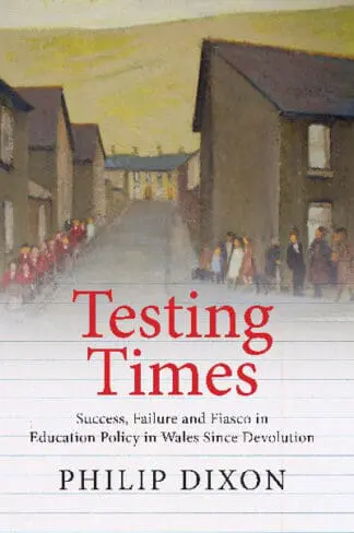 Testing Times – Success, Failure and Fiasco in Education Policy in Wales Since Devolution