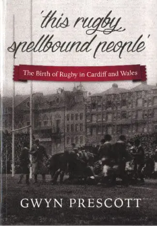 ‘This Rugby Spellbound People’, The Birth of Rugby in Cardiff and Wales