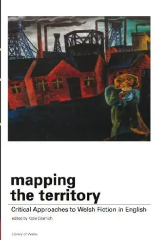 Library of Wales: Mapping the Territory – Critical Approaches to Welsh Fiction in English