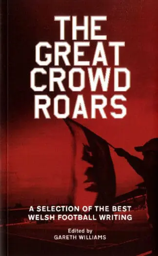 Great Crowd Roars, The – A Selection of the Best Welsh Football Writing