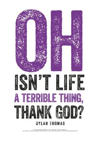 Dylan Thomas Print: Oh Isn’t Life a Terrible Thing, Thank God?