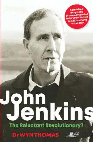 John Jenkins – The Reluctant Revolutionary? – Authorised Biography of the Mastermind Behind the Sixties Welsh Bombing Campaign