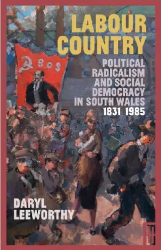 Labour Country – Political Radicalism and Social Democracy in South Wales 1831-1985