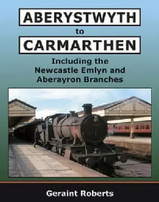 Aberystwyth to Carmarthen – Including Newcastle Emlyn and Aberayron Branches