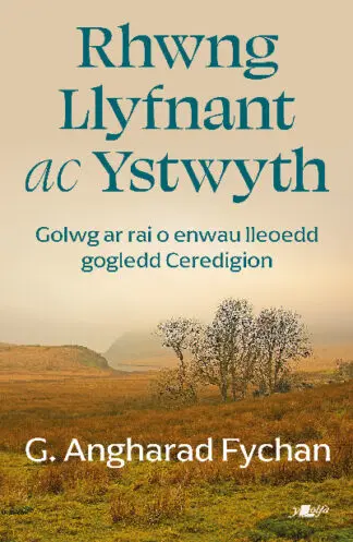 Rhwng Llyfnant ac Ystwyth – Golwg ar rai o enwau lleoedd gogledd Ceredigion