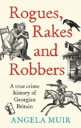 Rogues, Rakes and Robbers – A True Crime History of Georgian Britain