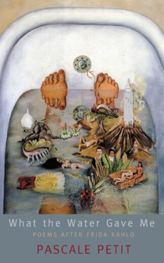 What the Water Gave Me – Poems After Frida Kahlo