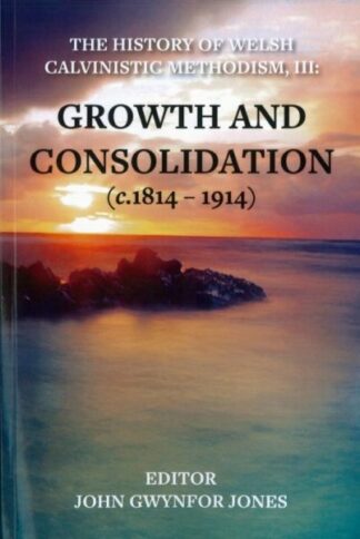 The History of Welsh Calvinistic Methodism: 3. Growth and Consolidation (C.1814-1914)